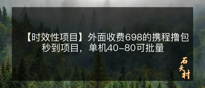 【时效性项目】外面收费698的携程撸包秒到项目，单机40-80可批量