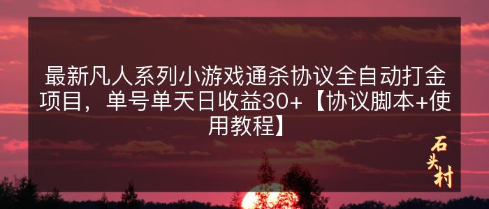 最新凡人系列小游戏通杀协议全自动打金项目，单号单天日收益30+【协议脚本+使用教程】