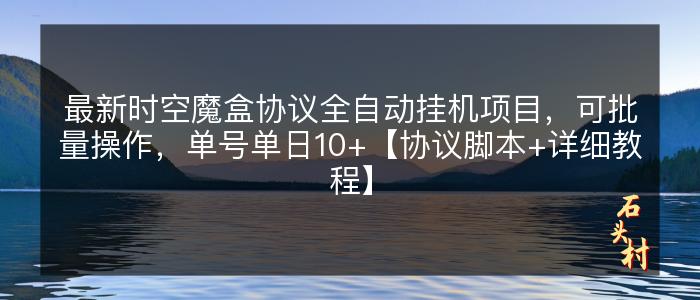 最新时空魔盒协议全自动挂机项目，可批量操作，单号单日10+【协议脚本+详细教程】