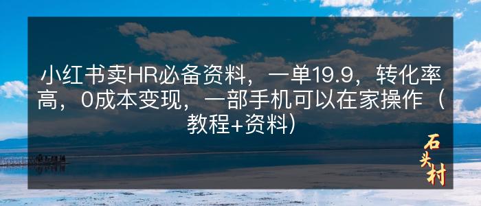 小红书卖HR必备资料，一单19.9，转化率高，0成本变现，一部手机可以在家操作（教程+资料）