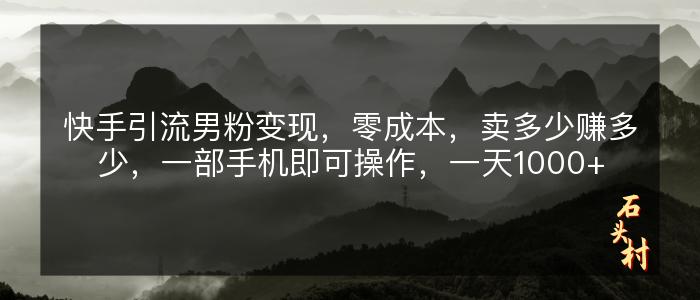 快手引流男粉变现，零成本，卖多少赚多少，一部手机即可操作，一天1000+