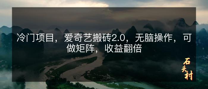 冷门项目，爱奇艺搬砖2.0，无脑操作，可做矩阵，收益翻倍