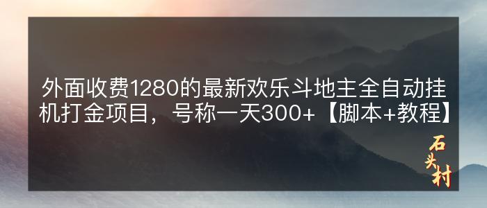 外面收费1280的最新欢乐斗地主全自动挂机打金项目，号称一天300+【脚本+教程】