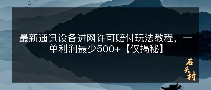 最新通讯设备进网许可赔付玩法教程，一单利润最少500+【仅揭秘】