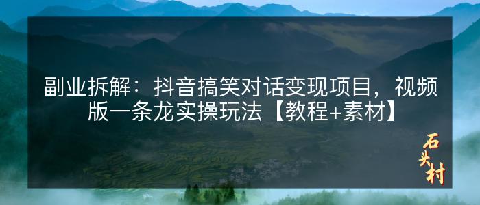 副业拆解：抖音搞笑对话变现项目，视频版一条龙实操玩法【教程+素材】