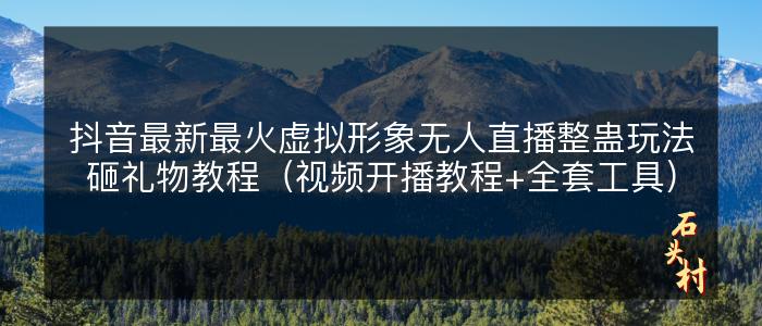抖音最新最火虚拟形象无人直播整蛊玩法砸礼物教程（视频开播教程+全套工具）