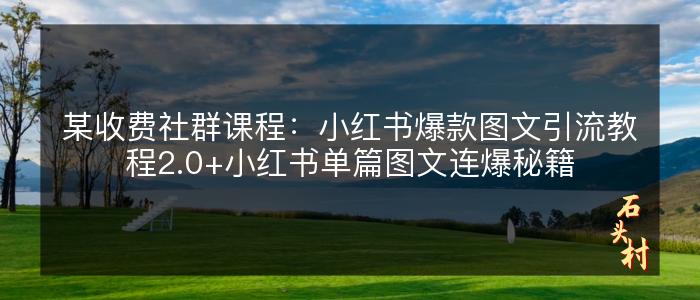 某收费社群课程：小红书爆款图文引流教程2.0+小红书单篇图文连爆秘籍