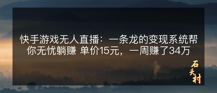 快手游戏无人直播：一条龙的变现系统帮你无忧躺赚 单价15元，一周赚了34万