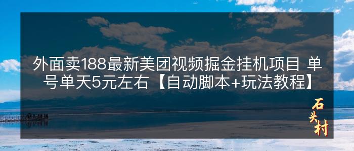 外面卖188最新美团视频掘金挂机项目 单号单天5元左右【自动脚本+玩法教程】