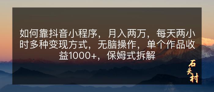 如何靠抖音小程序，月入两万，每天两小时多种变现方式，无脑操作，单个作品收益1000+，保姆式拆解