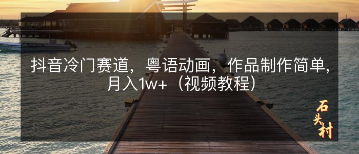 抖音冷门赛道，粤语动画，作品制作简单,月入1w+（视频教程）