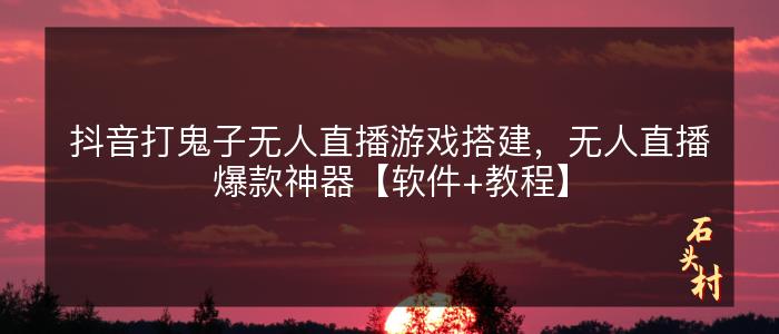 抖音打鬼子无人直播游戏搭建，无人直播爆款神器【软件+教程】
