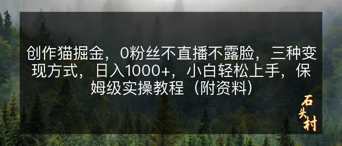 创作猫掘金，0粉丝不直播不露脸，三种变现方式，日入1000+，小白轻松上手，保姆级实操教程（附资料）