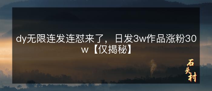 dy无限连发连怼来了，日发3w作品涨粉30w【仅揭秘】