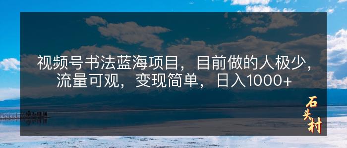 视频号书法蓝海项目，目前做的人极少，流量可观，变现简单，日入1000+