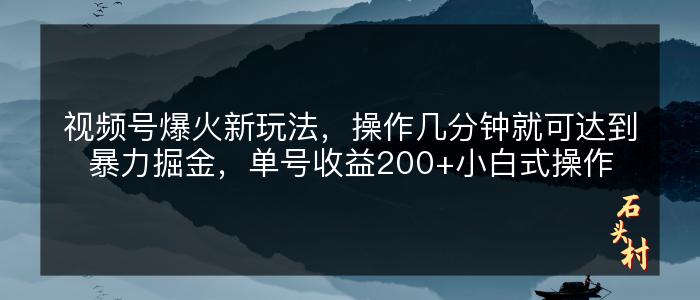 视频号爆火新玩法，操作几分钟就可达到暴力掘金，单号收益200+小白式操作