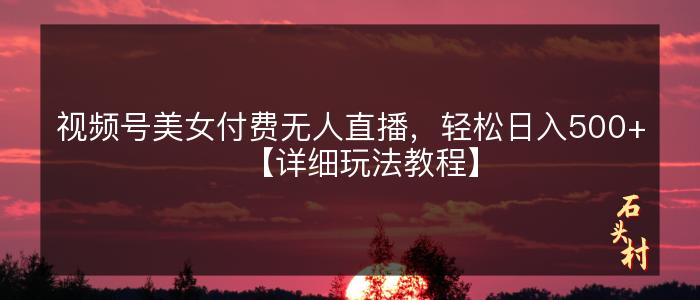 视频号美女付费无人直播，轻松日入500+【详细玩法教程】