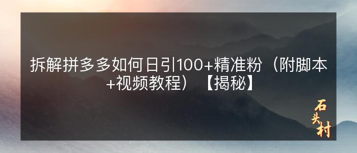 拆解拼多多如何日引100+精准粉（附脚本+视频教程）【揭秘】