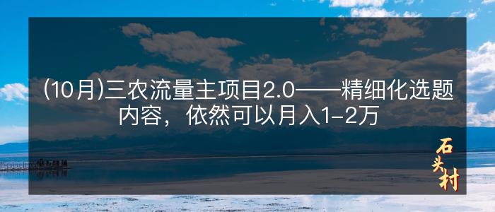 (10月)三农流量主项目2.0——精细化选题内容，依然可以月入1-2万