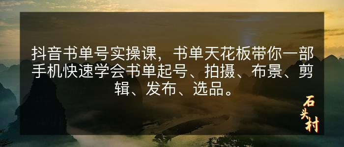 抖音书单号实操课，书单天花板带你一部手机快速学会书单起号、拍摄、布景、剪辑、发布、选品。