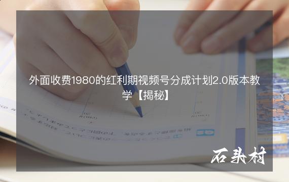 外面收费1980的红利期视频号分成计划2.0版本教学【揭秘】