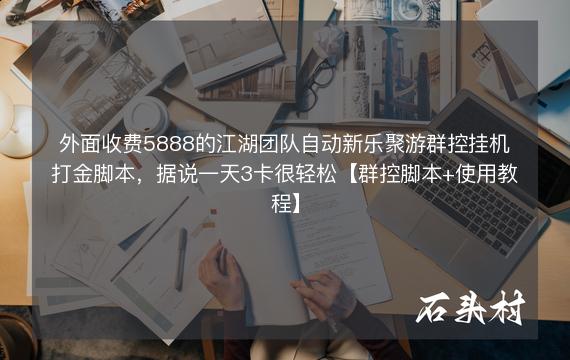 外面收费5888的江湖团队自动新乐聚游群控挂机打金脚本，据说一天3卡很轻松【群控脚本+使用教程】