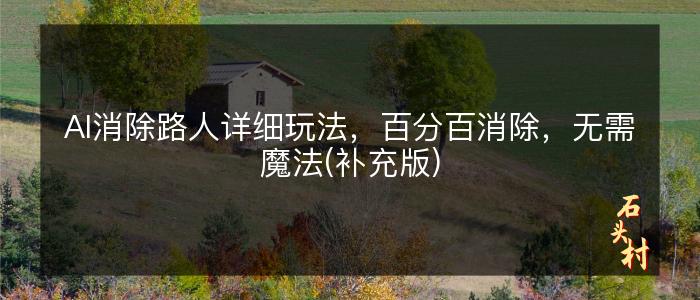 AI消除路人详细玩法，百分百消除，无需魔法(补充版)