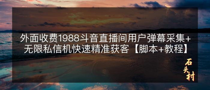 外面收费1988斗音直播间用户弹幕采集+无限私信机快速精准获客【脚本+教程】