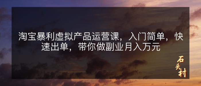 淘宝暴利虚拟产品运营课，入门简单，快速出单，带你做副业月入万元