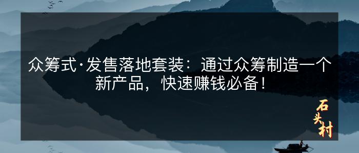 众筹式·发售落地套装：通过众筹制造一个新产品，快速赚钱必备！