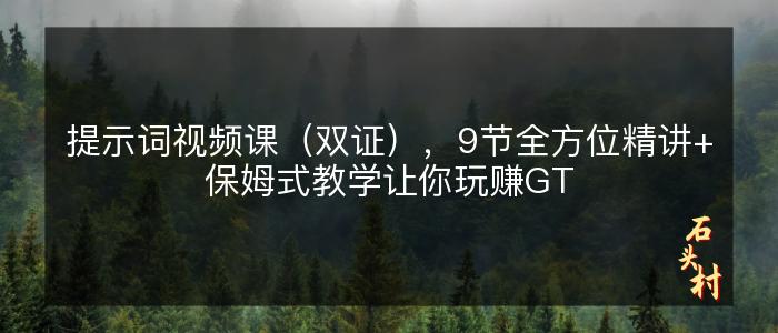 提示词视频课（双证），9节全方位精讲+保姆式教学让你玩赚GT