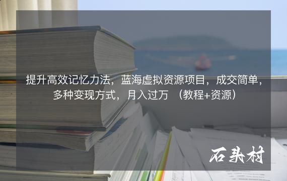 提升高效记忆力法，蓝海虚拟资源项目，成交简单，多种变现方式，月入过万 （教程+资源）