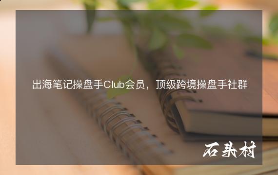 出海笔记操盘手Club会员，顶级跨境操盘手社群