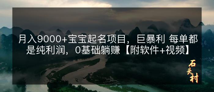月入9000+宝宝起名项目，巨暴利 每单都是纯利润，0基础躺赚【附软件+视频】