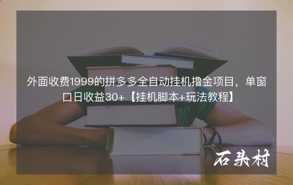 外面收费1999的拼多多全自动挂机撸金项目，单窗口日收益30+【挂机脚本+玩法教程】