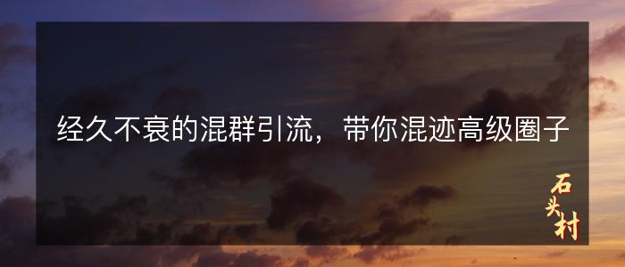 经久不衰的混群引流，带你混迹高级圈子