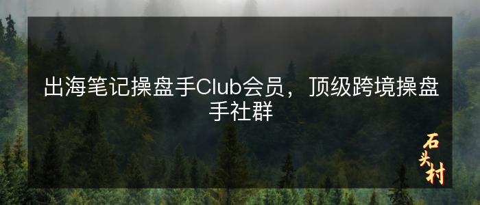 出海笔记操盘手Club会员，顶级跨境操盘手社群