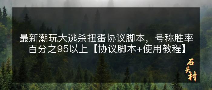 最新潮玩大逃杀扭蛋协议脚本，号称胜率百分之95以上【协议脚本+使用教程】