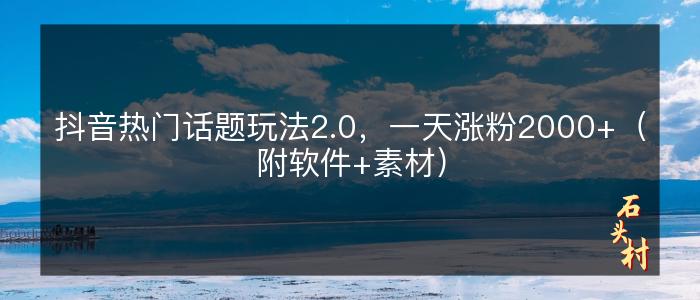 抖音热门话题玩法2.0，一天涨粉2000+（附软件+素材）