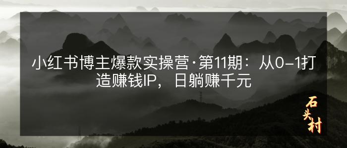 小红书博主爆款实操营·第11期：从0-1打造赚钱IP，日躺赚千元