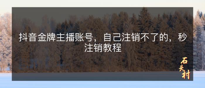 抖音金牌主播账号，自己注销不了的，秒注销教程