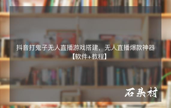 抖音打鬼子无人直播游戏搭建，无人直播爆款神器【软件+教程】