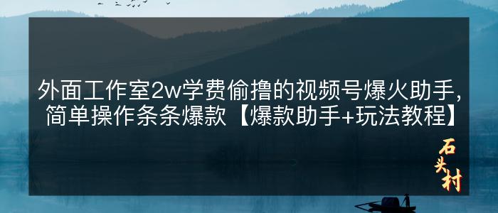 外面工作室2w学费偷撸的视频号爆火助手，简单操作条条爆款【爆款助手+玩法教程】