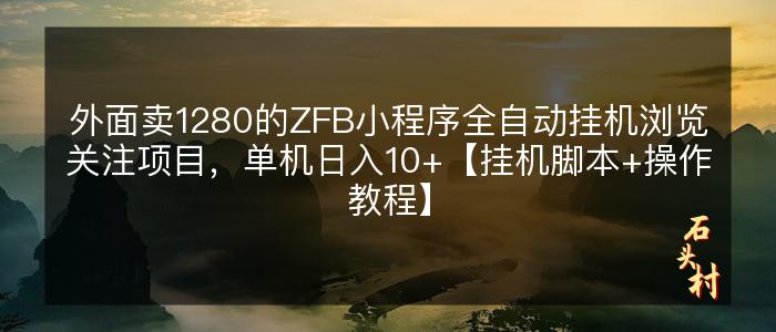 外面卖1280的ZFB小程序全自动挂机浏览关注项目，单机日入10+【挂机脚本+操作教程】