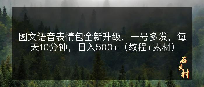 图文语音表情包全新升级，一号多发，每天10分钟，日入500+（教程+素材）