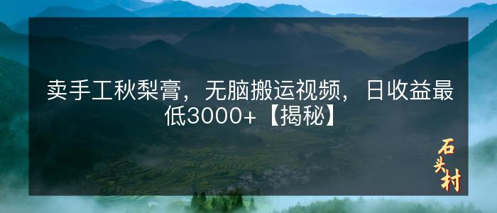 卖手工秋梨膏，无脑搬运视频，日收益最低3000+【揭秘】