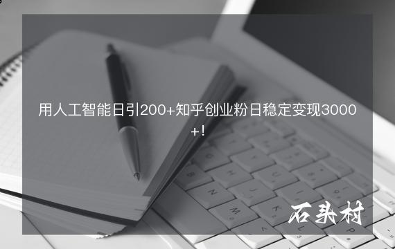 用人工智能日引200+知乎创业粉日稳定变现3000+！