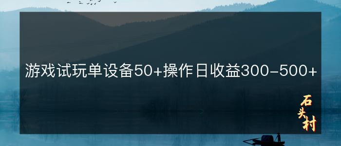 游戏试玩单设备50+操作日收益300-500+