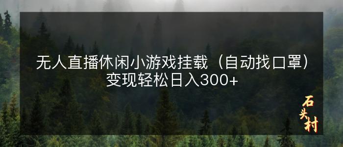 无人直播休闲小游戏挂载（自动找口罩）变现轻松日入300+