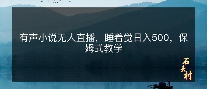 有声小说无人直播，睡着觉日入500，保姆式教学